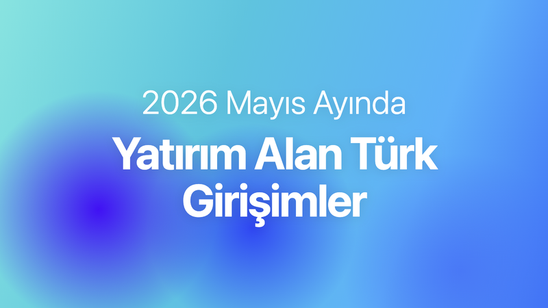 Mayıs 2026’da yatırım alan Türk girişimler kapak görseli