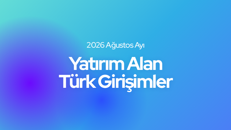 Ağustos 2026 yatırım alan Türk girişimler